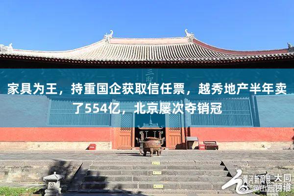 家具为王，持重国企获取信任票，越秀地产半年卖了554亿，北京屡次夺销冠