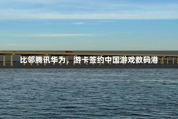 比邻腾讯华为，游卡签约中国游戏数码港