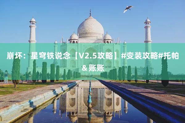 崩坏：星穹铁说念【V2.5攻略】#变装攻略#托帕＆账账