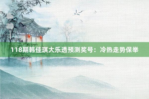 118期韩佳琪大乐透预测奖号：冷热走势保举