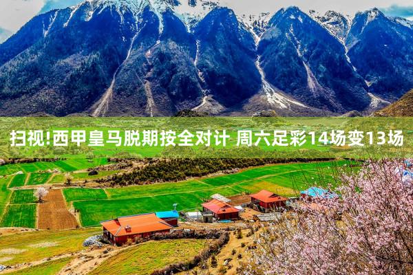 扫视!西甲皇马脱期按全对计 周六足彩14场变13场