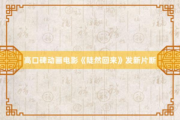 高口碑动画电影《陡然回来》发新片断