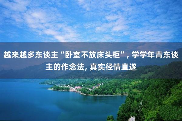 越来越多东谈主“卧室不放床头柜”, 学学年青东谈主的作念法, 真实径情直遂