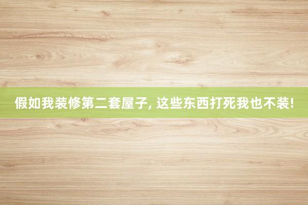 假如我装修第二套屋子, 这些东西打死我也不装!