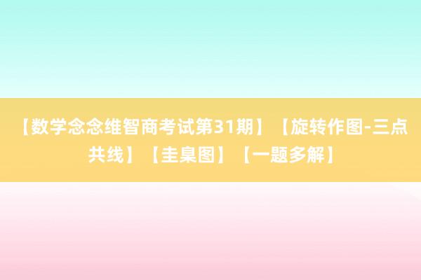 【数学念念维智商考试第31期】【旋转作图-三点共线】【圭臬图】【一题多解】