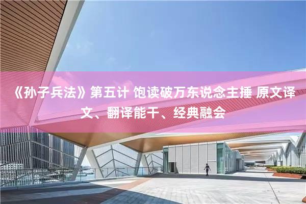 《孙子兵法》第五计 饱读破万东说念主捶 原文译文、翻译能干、经典融会