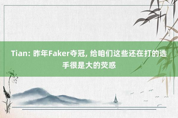 Tian: 昨年Faker夺冠, 给咱们这些还在打的选手很是大的荧惑