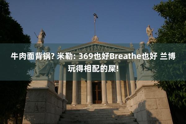 牛肉面背锅? 米勒: 369也好Breathe也好 兰博玩得相配的屎!