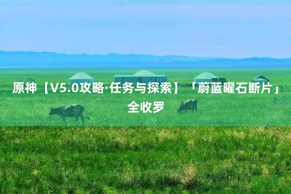 原神【V5.0攻略·任务与探索】「蔚蓝曜石断片」全收罗