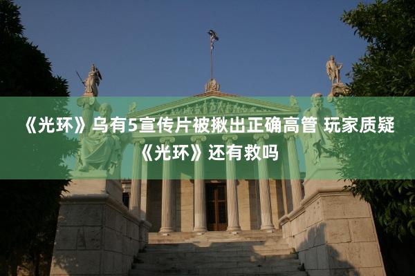 《光环》乌有5宣传片被揪出正确高管 玩家质疑《光环》还有救吗