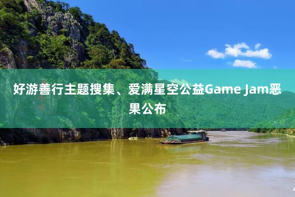 好游善行主题搜集、爱满星空公益Game Jam恶果公布