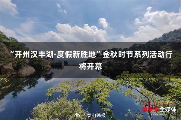 “开州汉丰湖·度假新胜地”金秋时节系列活动行将开幕