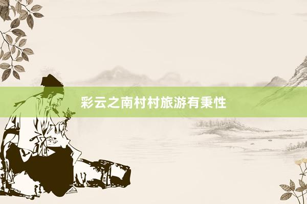 彩云之南村村旅游有秉性