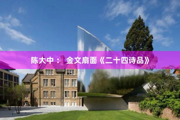 陈大中 ： 金文扇面《二十四诗品》